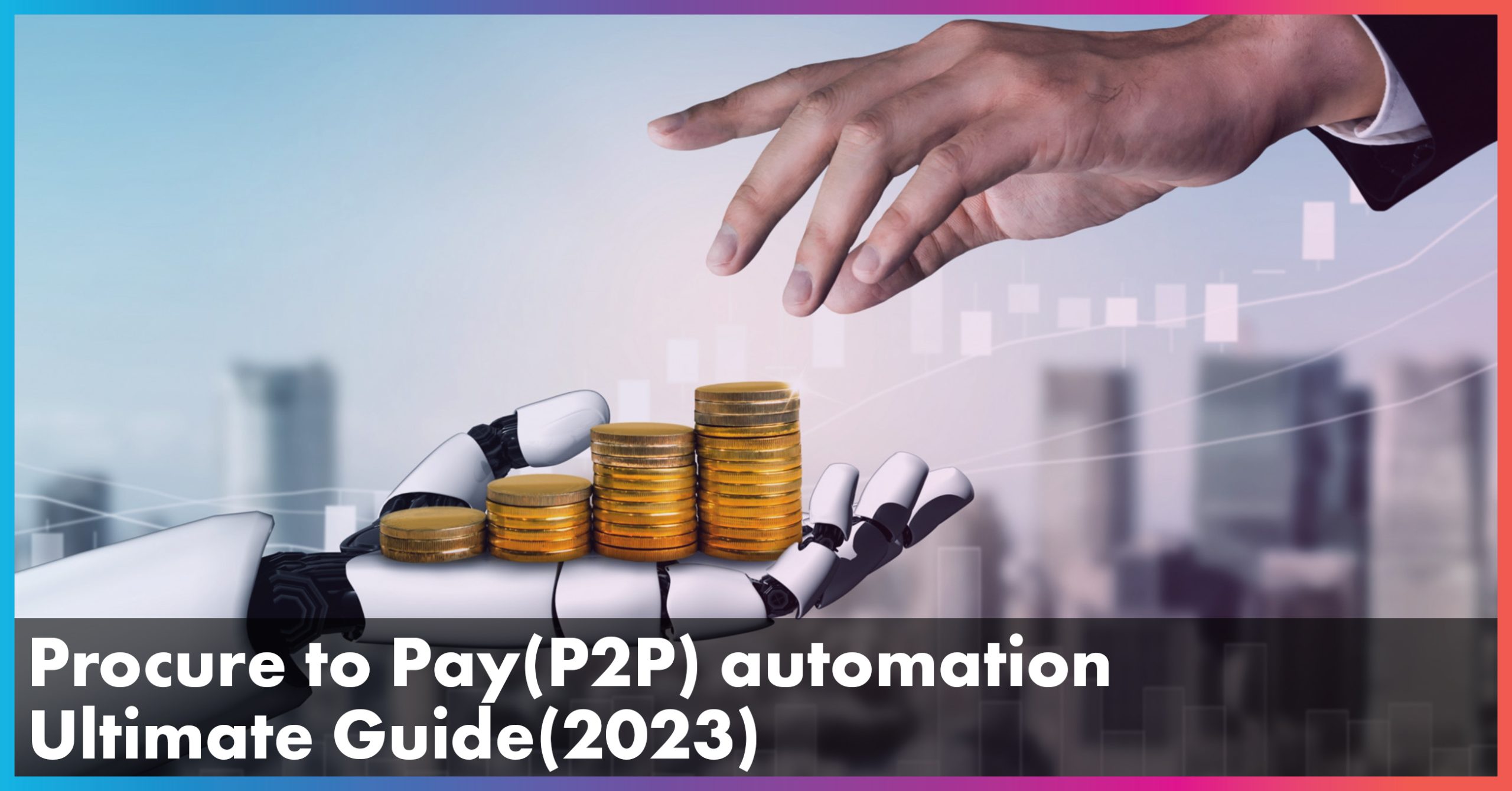 The Ultimate Guide to Procure to Pay(P2P) Automation in 2023