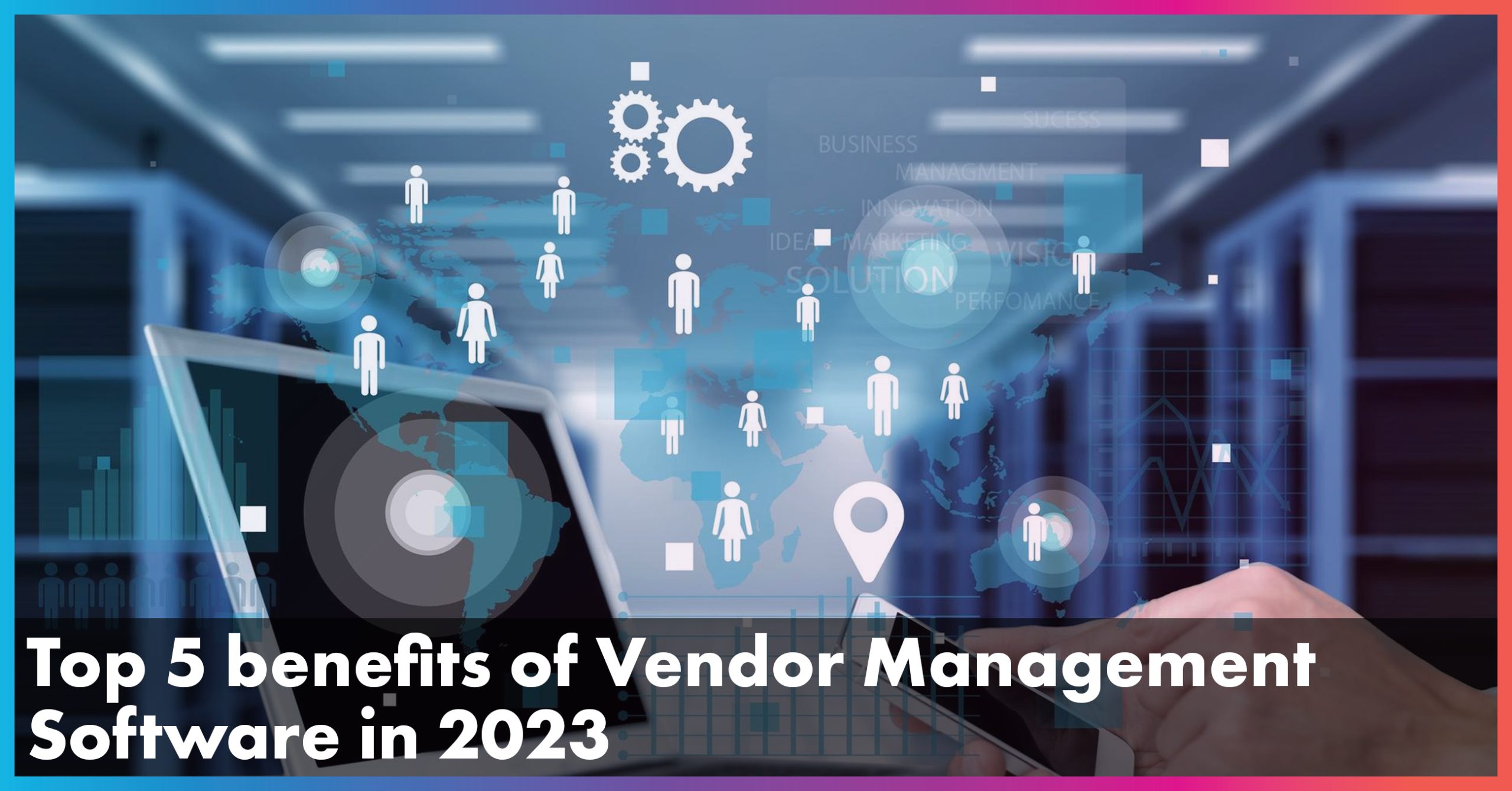 Top 5 benefits of Vendor Management Software in 2023