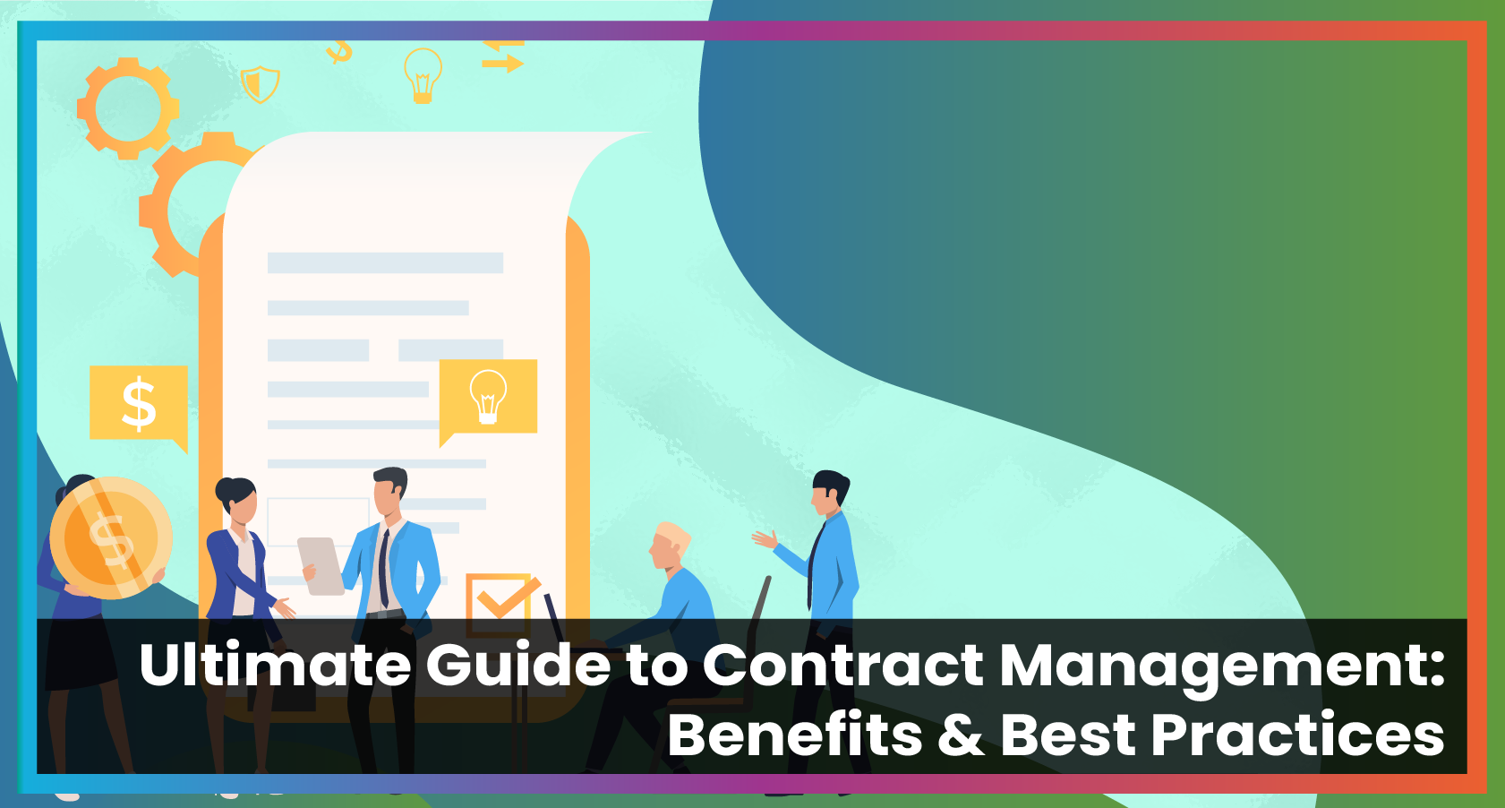 Ultimate Guide to Contract Management: Benefits & Best Practices