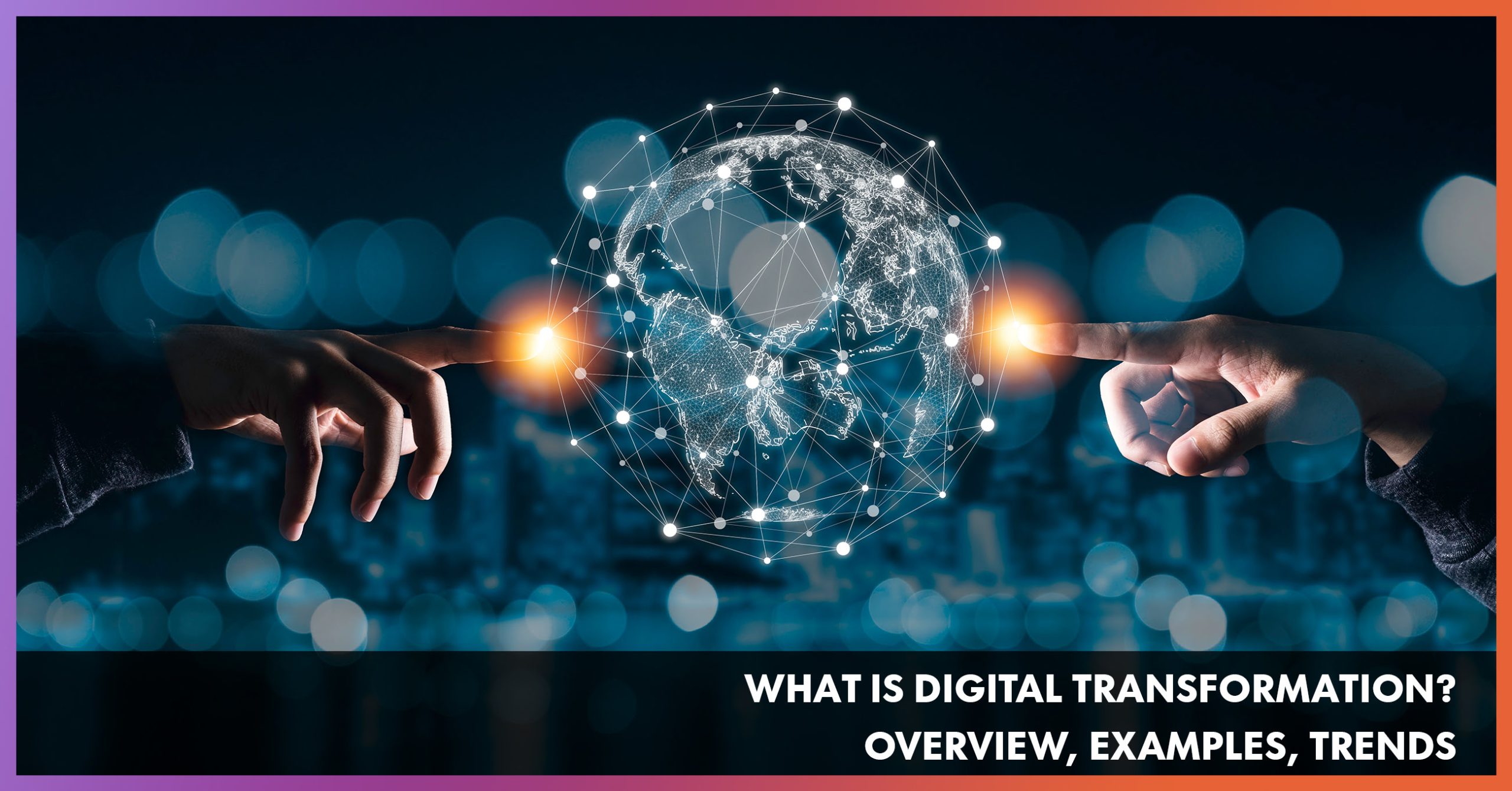 What is Digital Transformation? Overview, Examples, Trends
